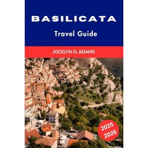 Adams, Jocelyn O. Basilicata Travel Guide 2025-2026: Explore Southern Italy's Hidden Gem with Must-See Attractions, Local Tips, Best Towns to Visit, and Travel Itineraries Adams, Jocelyn O. Basilicata Travel Guide 2025-2026: Explore Southern Italy's Hidden Gem with Must-See Attractions, Local Tips, Best Towns to Visit, and Travel Itineraries