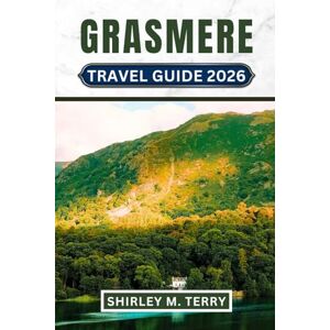 Terry, Shirley M. Grasmere Travel Guide 2026: Your Complete Companion to England's Literary Lake District Village—Where to Stay, Eat, Walk, and Experience Wordsworth's Trails Like a Local Terry, Shirley M. Grasmere Travel Guide 2026: Your Complete Companion to England's Literary Lake District Village—Where to Stay, Eat, Walk, and Experience Wordsworth's Trails Like a Local