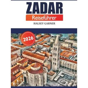 GARNER, HALSEY Zadar Reiseführer 2026: Entdecken Sie die reiche Geschichte, Attraktion, Kultur, lokale Küche und Abenteuer an der dalmatinischen Küste Kroatiens GARNER, HALSEY Zadar Reiseführer 2026: Entdecken Sie die reiche Geschichte, Attraktion, Kultur, lokale Küche und Abenteuer an der dalmatinischen Küste Kroatiens
