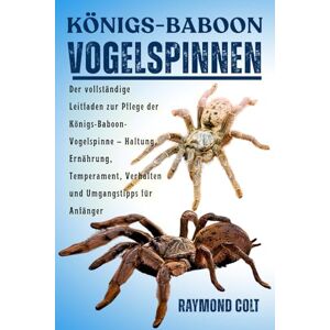 COLT, RAYMOND KÖNIGS-BABOON VOGELSPINNEN: Der vollständige Leitfaden zur Pflege der Königs-Baboon-Vogelspinne – Haltung, Ernährung, Temperament, Verhalten und Umgangstipps für Anfänger COLT, RAYMOND KÖNIGS-BABOON VOGELSPINNEN: Der vollständige Leitfaden zur Pflege der Königs-Baboon-Vogelspinne – Haltung, Ernährung, Temperament, Verhalten und Umgangstipps für Anfänger
