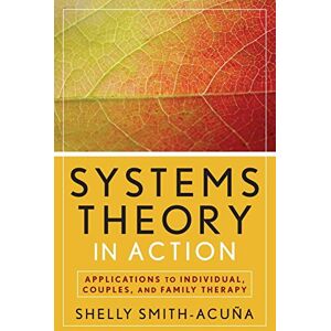 Smith-Acuna, Shelly Systems Theory in Action: Applications to Individual, Couple, and Family Therapy Smith-Acuna, Shelly Systems Theory in Action: Applications to Individual, Couple, and Family Therapy