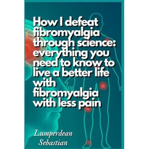 Sebastian, Lumperdean How I defeat fibromyalgia through science: everything you need to know to live a better life with fibromyalgia with less pain Sebastian, Lumperdean How I defeat fibromyalgia through science: everything you need to know to live a better life with fibromyalgia with less pain