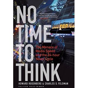 Rosenberg, Howard No Time To Think: The Menace Of Media Speed And The 24-Hour News Cycle Rosenberg, Howard No Time To Think: The Menace Of Media Speed And The 24-Hour News Cycle