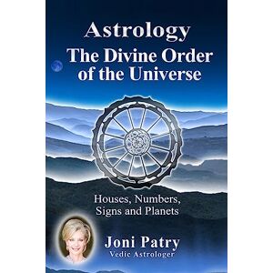 Patry, Joni Astrology The Divine Order of the Universe: Houses, Numbers, Signs and Planets Patry, Joni Astrology The Divine Order of the Universe: Houses, Numbers, Signs and Planets