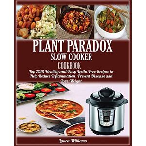 Williams, Laura Plant Paradox Slow Cooker Cookbook: Top 2018 Healthy and Easy Lectin Free Recipes to Help Reduce Inflammation, Prevent Disease and Lose Weight Williams, Laura Plant Paradox Slow Cooker Cookbook: Top 2018 Healthy and Easy Lectin Free Recipes to Help Reduce Inflammation, Prevent Disease and Lose Weight