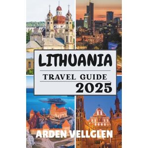 Vellglen, Arden LITHUANIA TRAVEL GUIDE 2025: Must-See Cities, Scenic Landscapes & Insider Stories from the Heart of the Baltics Vellglen, Arden LITHUANIA TRAVEL GUIDE 2025: Must-See Cities, Scenic Landscapes & Insider Stories from the Heart of the Baltics