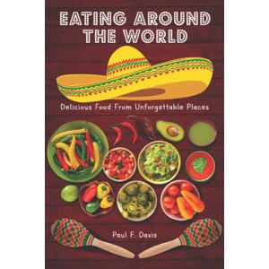 Davis, Paul F. Eating Around The World: Delicious Food from Unforgettable Places Davis, Paul F. Eating Around The World: Delicious Food from Unforgettable Places