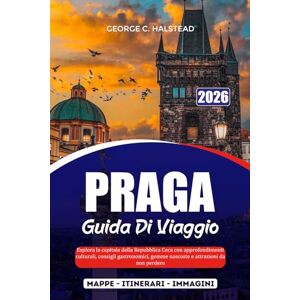 HALSTEAD, GEORGE C. PRAGA GUIDA DI VIAGGIO 2026: Esplora la capitale della Repubblica Ceca con approfondimenti culturali, consigli gastronomici, gemme nascoste e attrazioni da non perdere HALSTEAD, GEORGE C. PRAGA GUIDA DI VIAGGIO 2026: Esplora la capitale della Repubblica Ceca con approfondimenti culturali, consigli gastronomici, gemme nascoste e attrazioni da non perdere