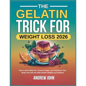 JOHN, ANDREW THE GELATIN TRICK FOR WEIGHT LOSS 2026: How to Burn Belly Fat, Control Hunger, and Transform Your Body Fast with the 2026 Gelatin Weight-Loss Method JOHN, ANDREW THE GELATIN TRICK FOR WEIGHT LOSS 2026: How to Burn Belly Fat, Control Hunger, and Transform Your Body Fast with the 2026 Gelatin Weight-Loss Method