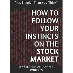 Roberts How to Follow Your Instincts on the Stock Market: "It's Simpler Than you Think Roberts How to Follow Your Instincts on the Stock Market: "It's Simpler Than you Think
