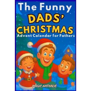 NATHALIE, MAGIC The Funny Dads’ Christmas – Advent Calendar for Fathers: Hilarious Jokes to Share Every Day with the Kids! The Must-Have Book for Every Funny Dad! NATHALIE, MAGIC The Funny Dads’ Christmas – Advent Calendar for Fathers: Hilarious Jokes to Share Every Day with the Kids! The Must-Have Book for Every Funny Dad!