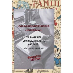 Miller, Georgina A Grandmother's Journal to Share Her Journey, Strength, and Love : The Life Story Well Told.: Capture the Beauty of Her Life with Meaningful Prompts and Family Stories to Cherish Forever. Miller, Georgina A Grandmother's Journal to Share Her Journey, Strength, and Love : The Life Story Well Told.: Capture the Beauty of Her Life with Meaningful Prompts and Family Stories to Cherish Forever.