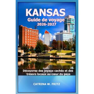 FRITZ, CATRINA W. KANSAS Guide de voyage 2026-2027: Découvrez des joyaux cachés et des trésors locaux au cœur du pays (CATRINA FRITZ TRAVEL GUIDE (TRANSLATION)) FRITZ, CATRINA W. KANSAS Guide de voyage 2026-2027: Découvrez des joyaux cachés et des trésors locaux au cœur du pays (CATRINA FRITZ TRAVEL GUIDE (TRANSLATION))
