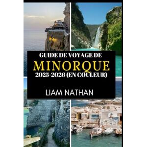 NATHAN, LIAM GUIDE DE VOYAGE DE MINORQUE 2025-2026 (EN COULEUR): Explorez Mahón Et Ses Environs plages Époustouflantes, Culture Riche, Trésors Cachés Et Secrets Locaux NATHAN, LIAM GUIDE DE VOYAGE DE MINORQUE 2025-2026 (EN COULEUR): Explorez Mahón Et Ses Environs plages Époustouflantes, Culture Riche, Trésors Cachés Et Secrets Locaux