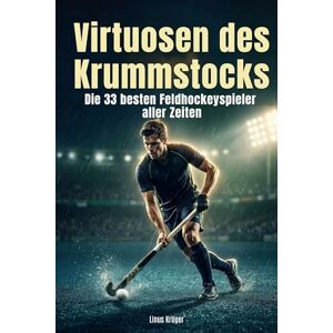 Krüger, Linus Virtuosen des Krummstocks: Die 33 besten Feldhockeyspieler aller Zeiten Krüger, Linus Virtuosen des Krummstocks: Die 33 besten Feldhockeyspieler aller Zeiten