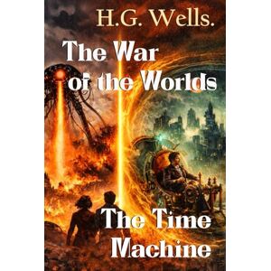 Wells, H. G. The War of the Worlds: The Time Machine Wells, H. G. The War of the Worlds: The Time Machine