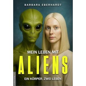 Eberhardt, Barbara Mein Leben mit Aliens: ein Körper, zwei Leben Eberhardt, Barbara Mein Leben mit Aliens: ein Körper, zwei Leben