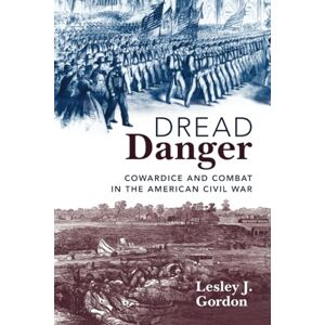 Gordon, Lesley J. Dread Danger: Cowardice and Combat in the American Civil War Gordon, Lesley J. Dread Danger: Cowardice and Combat in the American Civil War