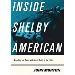 Morton, John Inside Shelby American: Wrenching and Racing with Carroll Shelby in the 1960s Morton, John Inside Shelby American: Wrenching and Racing with Carroll Shelby in the 1960s