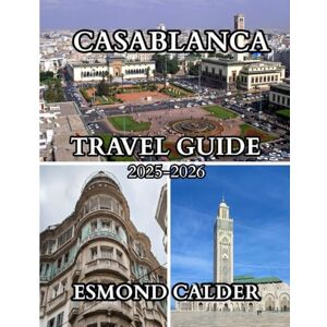 Calder, Esmond Casablanca Travel Guide 2025-2026: A Complete Traveler’s Companion to Morocco’s Vibrant Atlantic City Calder, Esmond Casablanca Travel Guide 2025-2026: A Complete Traveler’s Companion to Morocco’s Vibrant Atlantic City