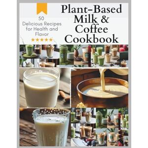 Armenta, Àngel The Ultimate Plant-Based Milk & Coffee Cookbook: 50 Delicious Recipes for Health and Flavor Armenta, Àngel The Ultimate Plant-Based Milk & Coffee Cookbook: 50 Delicious Recipes for Health and Flavor