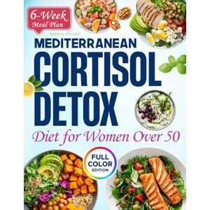 Alvarado, Kimberly MEDITERRANEAN CORTISOL DETOX DIET FOR WOMEN OVER 50: A Rejuvenating Approach to Feeling Your Best with Delicious Meals that Promote Balance, Vitality, and Calm. Alvarado, Kimberly MEDITERRANEAN CORTISOL DETOX DIET FOR WOMEN OVER 50: A Rejuvenating Approach to Feeling Your Best with Delicious Meals that Promote Balance, Vitality, and Calm.