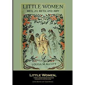 Alcott, Louisa May Little Women, (150th Anniversary Edition) Original Illustrations: (Little Women and Good Wives) Alcott, Louisa May Little Women, (150th Anniversary Edition) Original Illustrations: (Little Women and Good Wives)