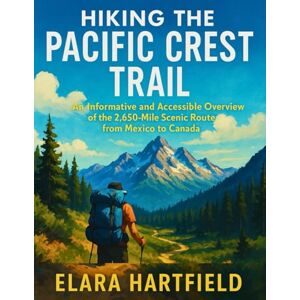 HARTFIELD, ELARA HIKING THE PACIFIC CREST TRAIL: An Informative and Accessible Overview of the 2,650-Mile Scenic Route from Mexico to Canada HARTFIELD, ELARA HIKING THE PACIFIC CREST TRAIL: An Informative and Accessible Overview of the 2,650-Mile Scenic Route from Mexico to Canada