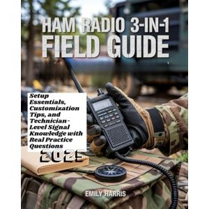 Harris, Emily Ham Radio 3-in-1 Field Guide: Setup Essentials, Customization Tips, and Technician-Level Signal Knowledge with Real Practice Questions Harris, Emily Ham Radio 3-in-1 Field Guide: Setup Essentials, Customization Tips, and Technician-Level Signal Knowledge with Real Practice Questions