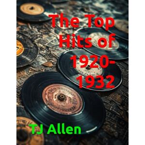 Allen, TJ The Top Hits of 1920-1932: 69 (The Yearly Top 100) Allen, TJ The Top Hits of 1920-1932: 69 (The Yearly Top 100)