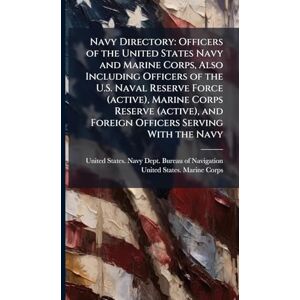 Navy Directory: Officers of the United States Navy and Marine Corps, Also Including Officers of the U.S. Naval Reserve Force (active), Marine Corps ... and Foreign Officers Serving With the Navy Navy Directory: Officers of the United States Navy and Marine Corps, Also Including Officers of the U.S. Naval Reserve Force (active), Marine Corps ... and Foreign Officers Serving With the Navy