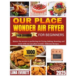 Everett, Luna OUR PLACE WONDER AIR FRYER OVEN COOKBOOK FOR BEGINERS: Master the secrets to perfecting Air frying, Baking, Roasting, and more with our place wonder Delicious Recipes. Everett, Luna OUR PLACE WONDER AIR FRYER OVEN COOKBOOK FOR BEGINERS: Master the secrets to perfecting Air frying, Baking, Roasting, and more with our place wonder Delicious Recipes.