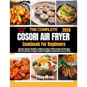 Alves, Filby THE COMPLETE COSORI AIR FRYER COOKBOOK FOR BEGINNERS 2026: Master Quick, Healthy, Delicious Meals With Foolproof Recipes That Guarantee Crispy, Golden Delights Perfection Every Time Alves, Filby THE COMPLETE COSORI AIR FRYER COOKBOOK FOR BEGINNERS 2026: Master Quick, Healthy, Delicious Meals With Foolproof Recipes That Guarantee Crispy, Golden Delights Perfection Every Time