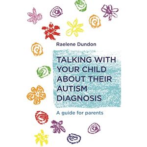 Raelene Dundon Talking with Your Child about Their Autism Diagnosis: A Guide for Parents Raelene Dundon Talking with Your Child about Their Autism Diagnosis: A Guide for Parents