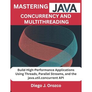 J. Orozco, Diego Mastering Java Concurrency and Multithreading: Build High-Performance Applications Using Threads, Parallel Streams, and the java.util.concurrent API J. Orozco, Diego Mastering Java Concurrency and Multithreading: Build High-Performance Applications Using Threads, Parallel Streams, and the java.util.concurrent API
