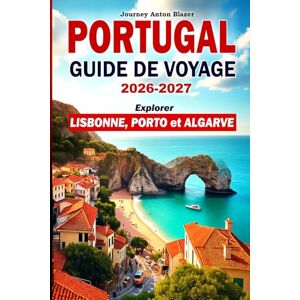 Blazer, Journey Anton PORTUGAL GUIDE DE VOYAGE 2026-2027: Explorer Lisbonne, Porto et Algarve: Sites incontournables, itinéraires incontournables, gastronomie locale, culture, plages, hébergements et conseils avisés Blazer, Journey Anton PORTUGAL GUIDE DE VOYAGE 2026-2027: Explorer Lisbonne, Porto et Algarve: Sites incontournables, itinéraires incontournables, gastronomie locale, culture, plages, hébergements et conseils avisés