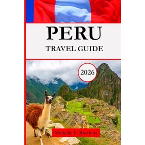 L. Rinehart, Michelle PERU TRAVEL GUIDE 2026: Explore Ancient Wonders, Amazon Rainforest, Nazca Lines & Paracas – With Smart Itineraries, Breathtaking Landscapes and Vibrant Culture L. Rinehart, Michelle PERU TRAVEL GUIDE 2026: Explore Ancient Wonders, Amazon Rainforest, Nazca Lines & Paracas – With Smart Itineraries, Breathtaking Landscapes and Vibrant Culture