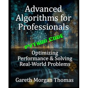 Thomas, Gareth Advanced Algorithms for Professionals: Optimizing Performance & Solving Real-World Problems (The Computer Scientists Algorithmic Mastery Series) Thomas, Gareth Advanced Algorithms for Professionals: Optimizing Performance & Solving Real-World Problems (The Computer Scientists Algorithmic Mastery Series)
