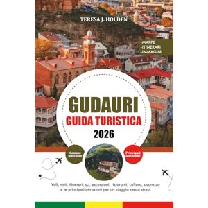 HOLDEN, TERESA J. GUDAURI GUIDA TURISTICA 2026: Voli, visti, itinerari, sci, escursioni, ristoranti, cultura, sicurezza e le principali attrazioni per un viaggio senza stress HOLDEN, TERESA J. GUDAURI GUIDA TURISTICA 2026: Voli, visti, itinerari, sci, escursioni, ristoranti, cultura, sicurezza e le principali attrazioni per un viaggio senza stress