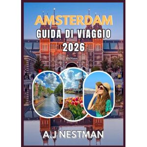 NESTMAN, A.J AMSTERDAM GUIDA DI VIAGGIO 2026: Le migliori destinazioni, tesori nascosti, avventure gastronomiche e consigli pratici di viaggio per ogni budget NESTMAN, A.J AMSTERDAM GUIDA DI VIAGGIO 2026: Le migliori destinazioni, tesori nascosti, avventure gastronomiche e consigli pratici di viaggio per ogni budget