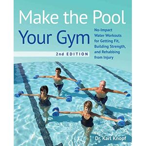 Knopf, Dr. Karl Make the Pool Your Gym, 2nd Edition: No-Impact Water Workouts for Getting Fit, Building Strength, and Rehabbing from Injury Knopf, Dr. Karl Make the Pool Your Gym, 2nd Edition: No-Impact Water Workouts for Getting Fit, Building Strength, and Rehabbing from Injury