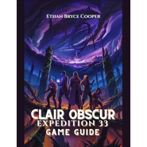 Cooper, Ethan Bryce CLAIR OBSCUR EXPEDITION 33 GAME GUIDE: A Comprehensive Walkthrough for All Levels: Unlock Every Secret, Master Boss Strategies, and Explore the Mystical Fantasy World. Cooper, Ethan Bryce CLAIR OBSCUR EXPEDITION 33 GAME GUIDE: A Comprehensive Walkthrough for All Levels: Unlock Every Secret, Master Boss Strategies, and Explore the Mystical Fantasy World.