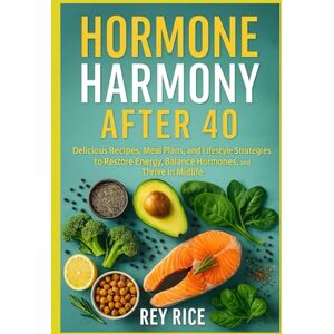 Rice, Rey Hormone Harmony After 40: Delicious Recipes, Meal Plans, and Lifestyle Strategies to Restore Energy, Balance Hormones, and Thrive in Midlife (Hormone-Balancing Nutrition Series (for Women)) Rice, Rey Hormone Harmony After 40: Delicious Recipes, Meal Plans, and Lifestyle Strategies to Restore Energy, Balance Hormones, and Thrive in Midlife (Hormone-Balancing Nutrition Series (for Women))