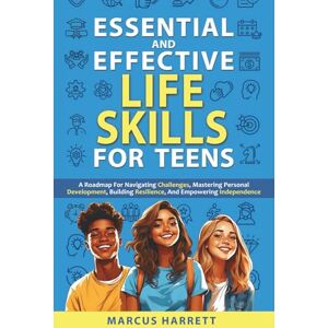Harrett, Marcus Essential and Effective Life Skills for Teens: A Roadmap For Navigating Challenges, Mastering Personal Development, Building Resilience, And Empowering Independence Harrett, Marcus Essential and Effective Life Skills for Teens: A Roadmap For Navigating Challenges, Mastering Personal Development, Building Resilience, And Empowering Independence