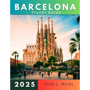 Weldy, Todd j. BARCELONA TRAVEL GUIDE 2025 Weldy, Todd j. BARCELONA TRAVEL GUIDE 2025