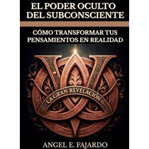 FAJARDO, ANGEL EL PODER OCULTO DEL SUBCONSCIENTE: LA GRAN REVELACIÓN: CÓMO TRANSFORMAR TUS PENSAMIENTOS EN REALIDAD FAJARDO, ANGEL EL PODER OCULTO DEL SUBCONSCIENTE: LA GRAN REVELACIÓN: CÓMO TRANSFORMAR TUS PENSAMIENTOS EN REALIDAD