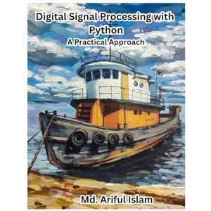 Islam, Md. Ariful Digital Signal Processing with Python: A Practical Approach: Hands-on tutorials on Python for DSP Islam, Md. Ariful Digital Signal Processing with Python: A Practical Approach: Hands-on tutorials on Python for DSP