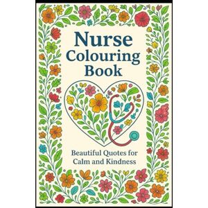 Tait, Julie Nurse Colouring Book: Relaxing Designs and Uplifting Quotes for Calm and Kindness Tait, Julie Nurse Colouring Book: Relaxing Designs and Uplifting Quotes for Calm and Kindness