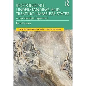 Nissen, Bernd Recognising, Understanding and Treating Nameless States: A Psychoanalytic Exploration (The Routledge Wilfred R. Bion Studies Book Series) Nissen, Bernd Recognising, Understanding and Treating Nameless States: A Psychoanalytic Exploration (The Routledge Wilfred R. Bion Studies Book Series)