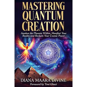 Divine, Diana MaAra MASTERING QUANTUM CREATION: Awaken the Phoenix Within, Manifest Your Reality, and Reclaim Your Cosmic Power Divine, Diana MaAra MASTERING QUANTUM CREATION: Awaken the Phoenix Within, Manifest Your Reality, and Reclaim Your Cosmic Power